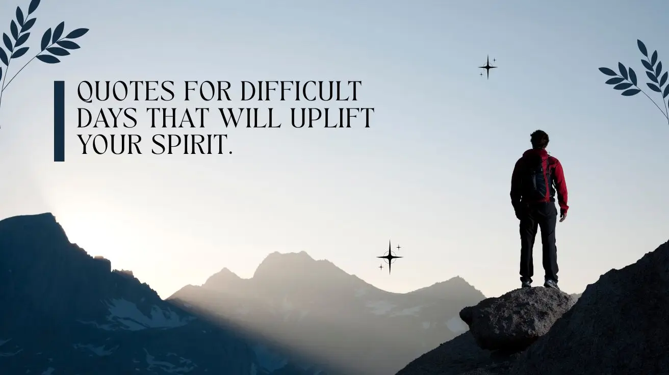 Quotes for Difficult Days That Will Uplift Your Spirit.