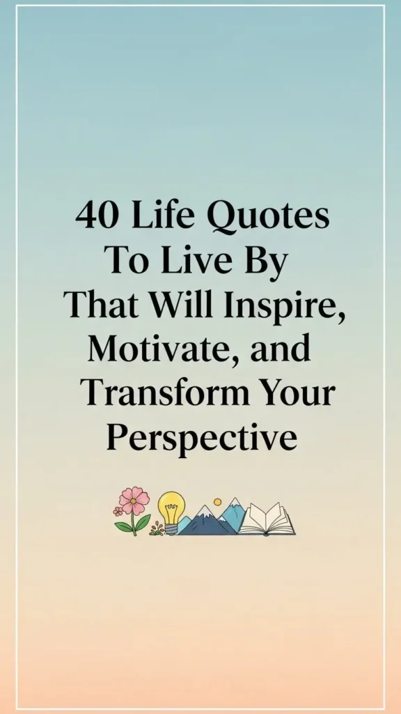 Life Quotes To Live By That Will Inspire, Motivate, and Transform Your Perspective Life Quotes To Live By That Will Inspire, Motivate, and Transform Your Perspective